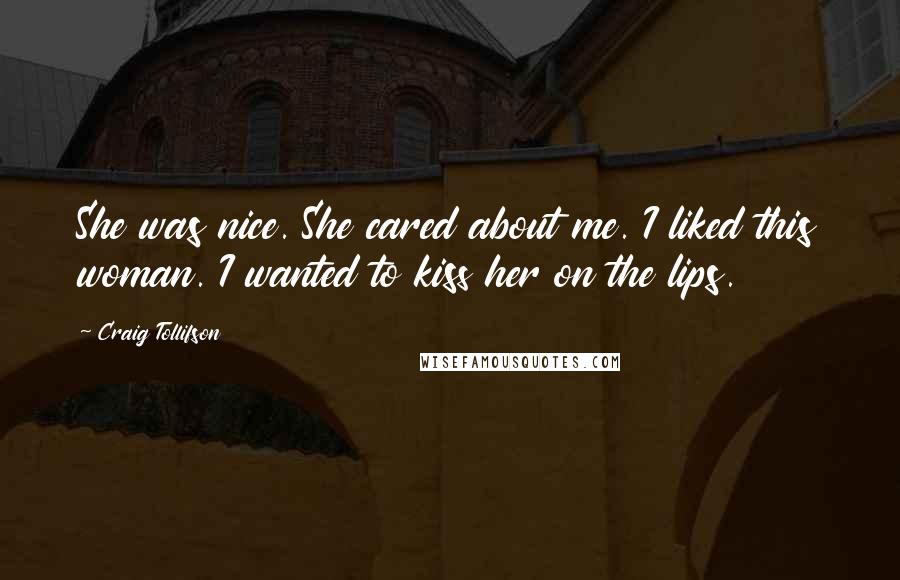 Craig Tollifson Quotes: She was nice. She cared about me. I liked this woman. I wanted to kiss her on the lips.