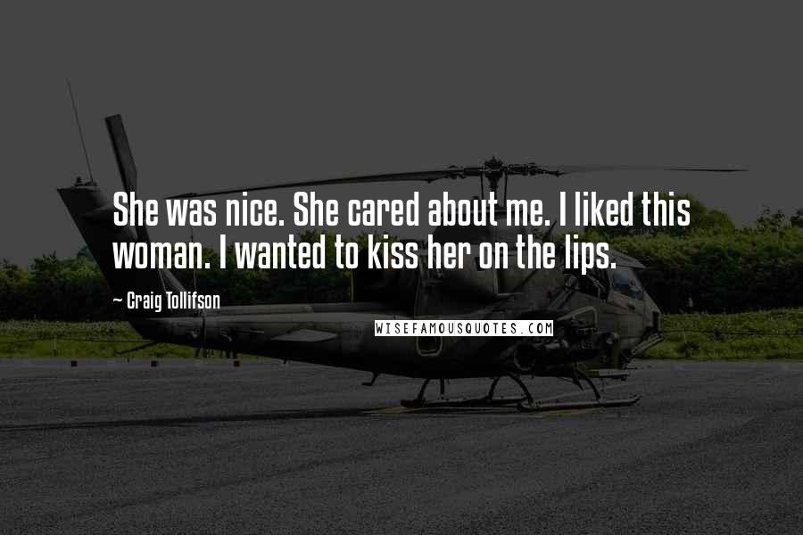 Craig Tollifson Quotes: She was nice. She cared about me. I liked this woman. I wanted to kiss her on the lips.