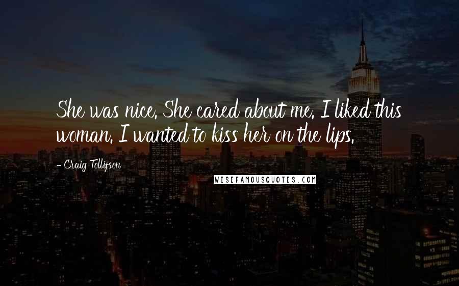 Craig Tollifson Quotes: She was nice. She cared about me. I liked this woman. I wanted to kiss her on the lips.