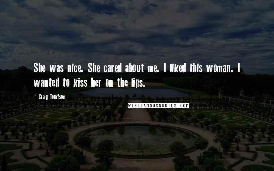 Craig Tollifson Quotes: She was nice. She cared about me. I liked this woman. I wanted to kiss her on the lips.