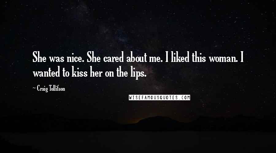 Craig Tollifson Quotes: She was nice. She cared about me. I liked this woman. I wanted to kiss her on the lips.