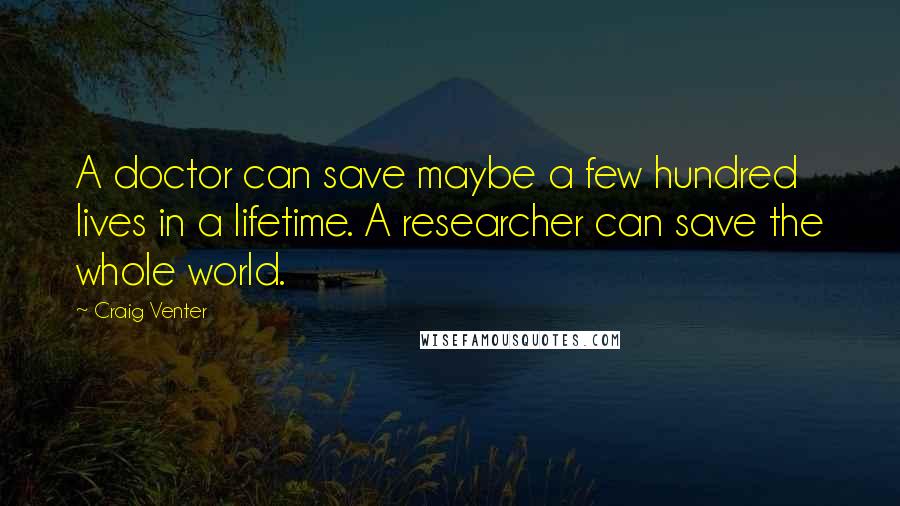 Craig Venter Quotes: A doctor can save maybe a few hundred lives in a lifetime. A researcher can save the whole world.