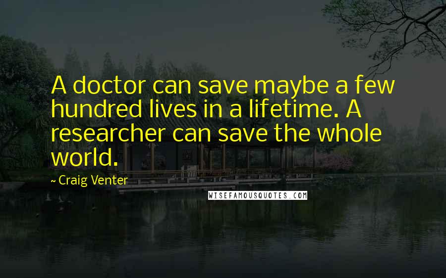 Craig Venter Quotes: A doctor can save maybe a few hundred lives in a lifetime. A researcher can save the whole world.