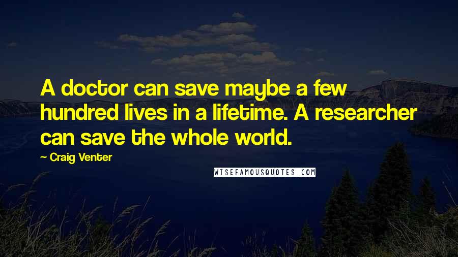 Craig Venter Quotes: A doctor can save maybe a few hundred lives in a lifetime. A researcher can save the whole world.