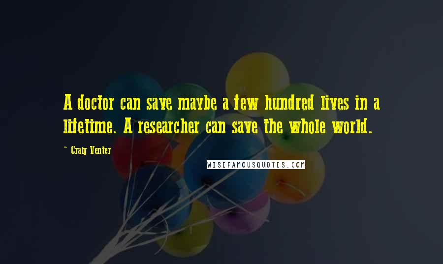 Craig Venter Quotes: A doctor can save maybe a few hundred lives in a lifetime. A researcher can save the whole world.