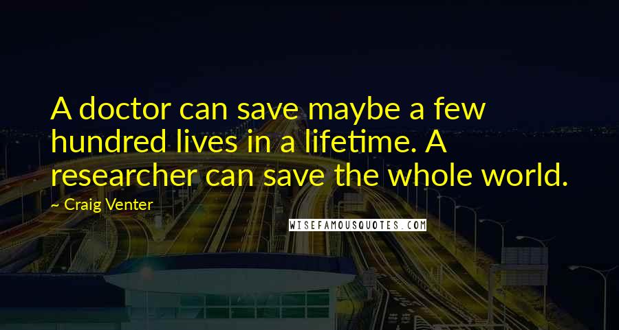 Craig Venter Quotes: A doctor can save maybe a few hundred lives in a lifetime. A researcher can save the whole world.