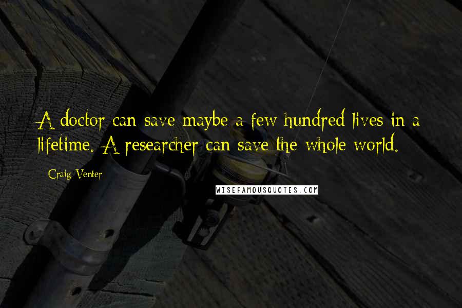 Craig Venter Quotes: A doctor can save maybe a few hundred lives in a lifetime. A researcher can save the whole world.