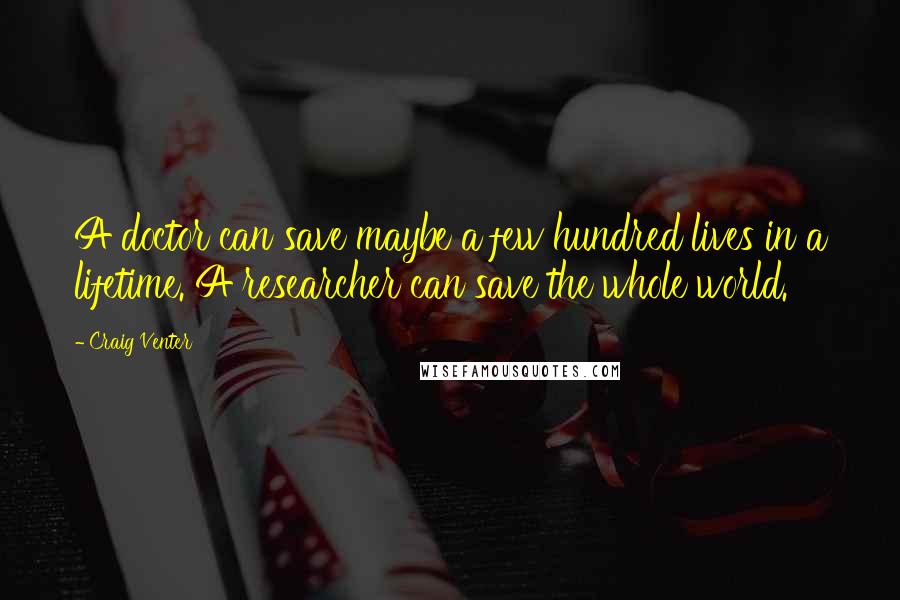 Craig Venter Quotes: A doctor can save maybe a few hundred lives in a lifetime. A researcher can save the whole world.