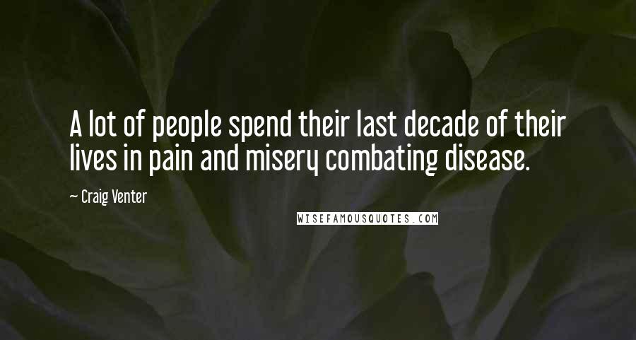 Craig Venter Quotes: A lot of people spend their last decade of their lives in pain and misery combating disease.