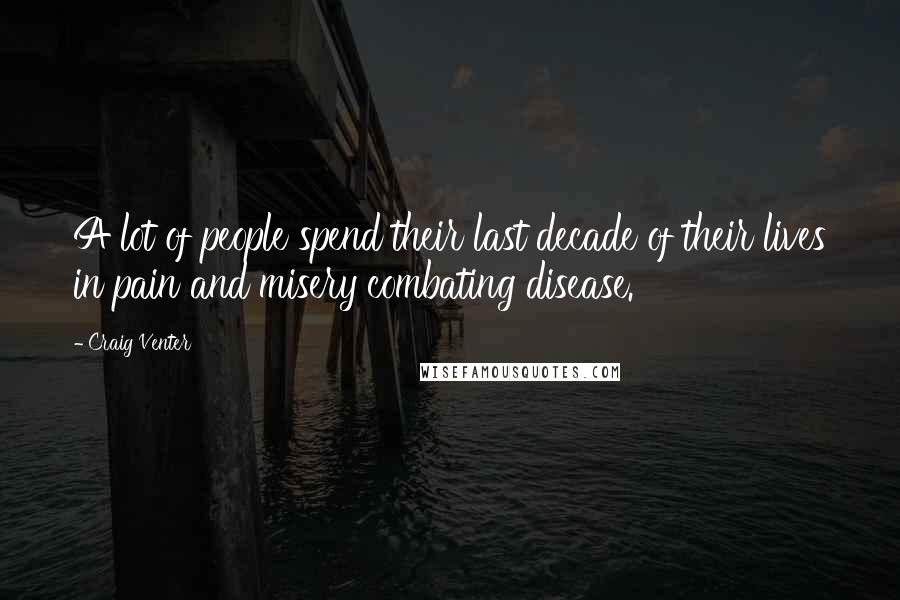 Craig Venter Quotes: A lot of people spend their last decade of their lives in pain and misery combating disease.