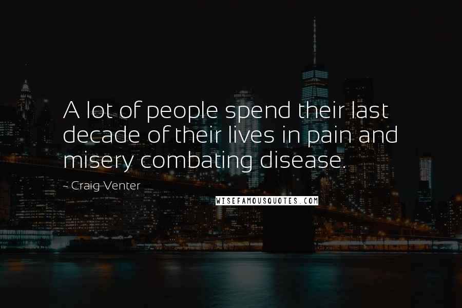 Craig Venter Quotes: A lot of people spend their last decade of their lives in pain and misery combating disease.