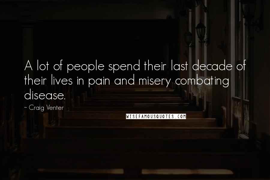 Craig Venter Quotes: A lot of people spend their last decade of their lives in pain and misery combating disease.