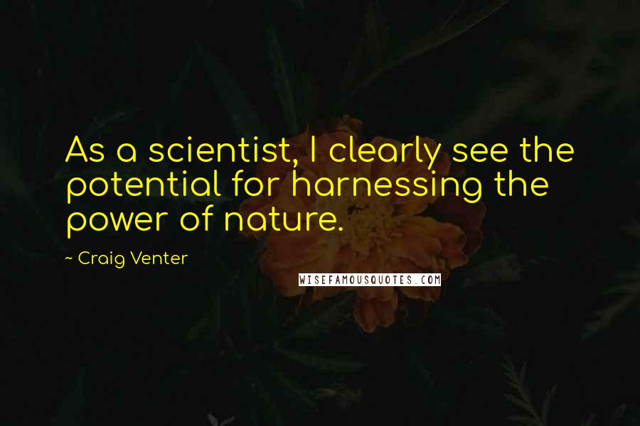Craig Venter Quotes: As a scientist, I clearly see the potential for harnessing the power of nature.