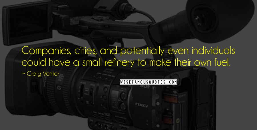 Craig Venter Quotes: Companies, cities, and potentially even individuals could have a small refinery to make their own fuel.