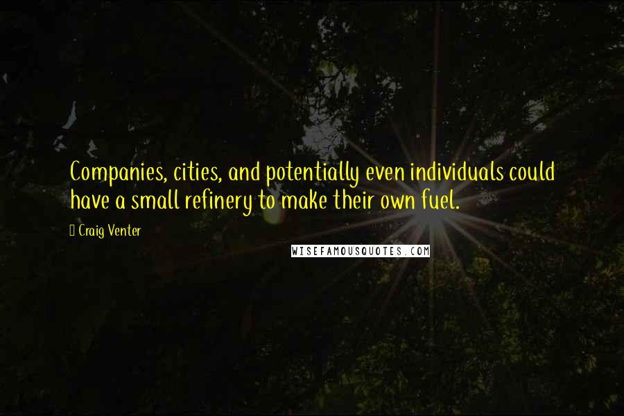 Craig Venter Quotes: Companies, cities, and potentially even individuals could have a small refinery to make their own fuel.