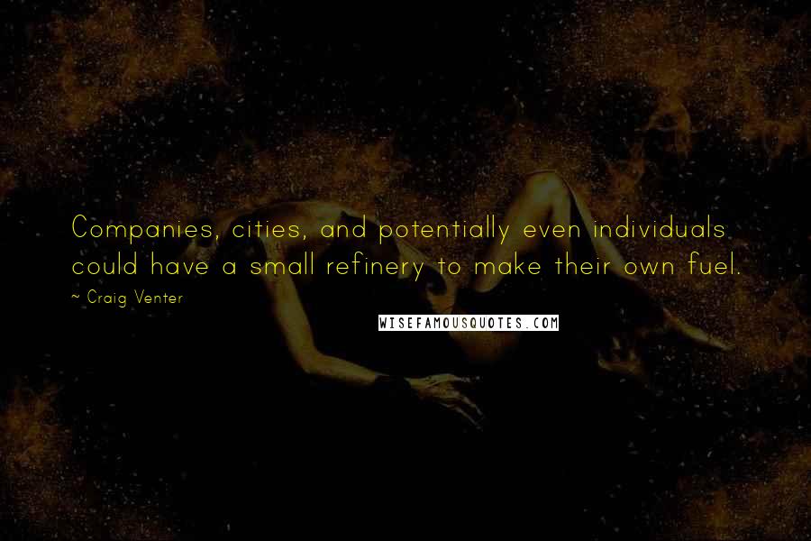 Craig Venter Quotes: Companies, cities, and potentially even individuals could have a small refinery to make their own fuel.