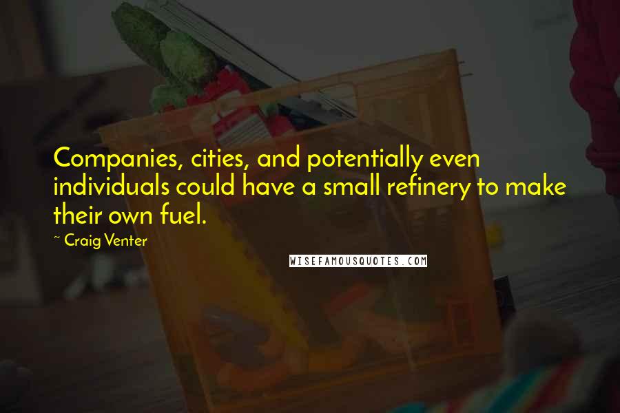 Craig Venter Quotes: Companies, cities, and potentially even individuals could have a small refinery to make their own fuel.