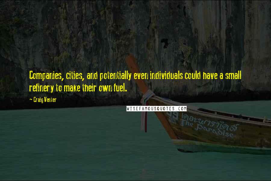 Craig Venter Quotes: Companies, cities, and potentially even individuals could have a small refinery to make their own fuel.