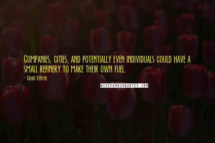 Craig Venter Quotes: Companies, cities, and potentially even individuals could have a small refinery to make their own fuel.