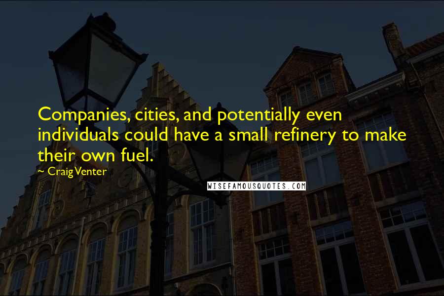 Craig Venter Quotes: Companies, cities, and potentially even individuals could have a small refinery to make their own fuel.