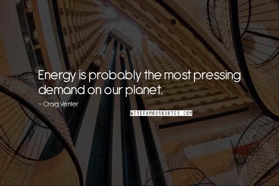 Craig Venter Quotes: Energy is probably the most pressing demand on our planet.