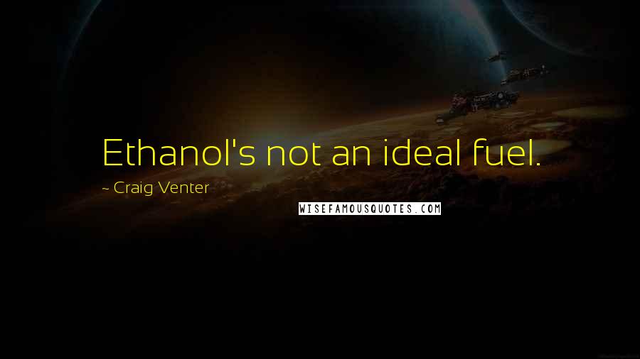 Craig Venter Quotes: Ethanol's not an ideal fuel.