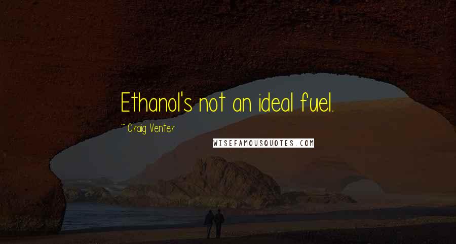 Craig Venter Quotes: Ethanol's not an ideal fuel.