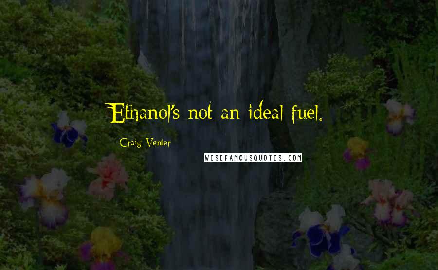 Craig Venter Quotes: Ethanol's not an ideal fuel.