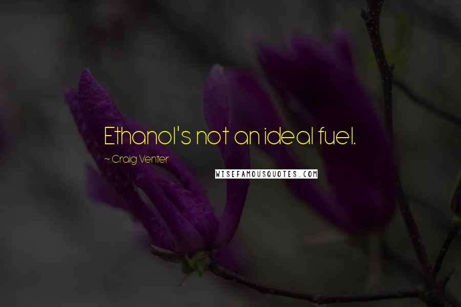 Craig Venter Quotes: Ethanol's not an ideal fuel.