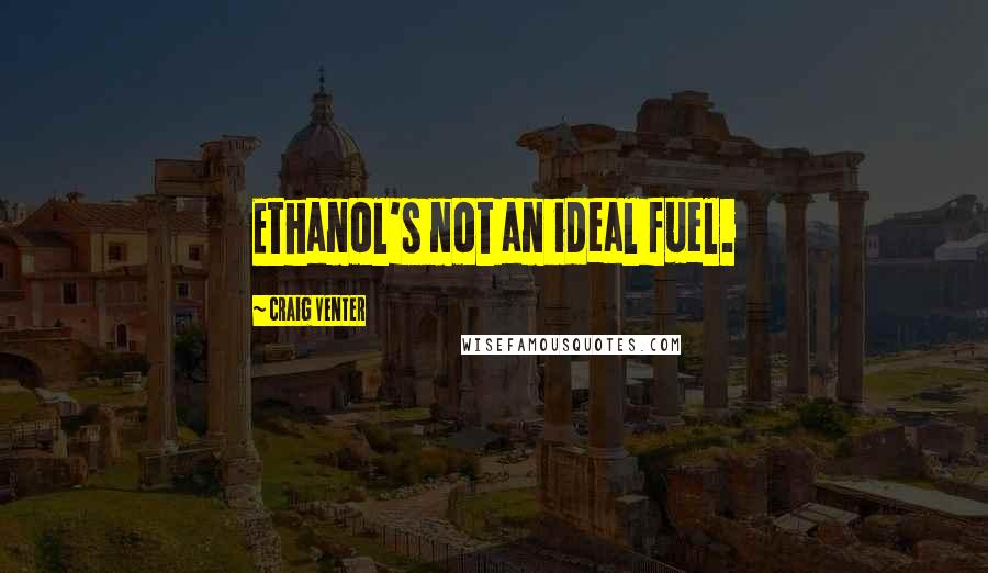 Craig Venter Quotes: Ethanol's not an ideal fuel.