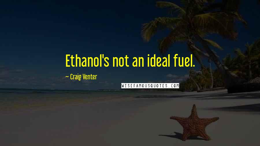 Craig Venter Quotes: Ethanol's not an ideal fuel.