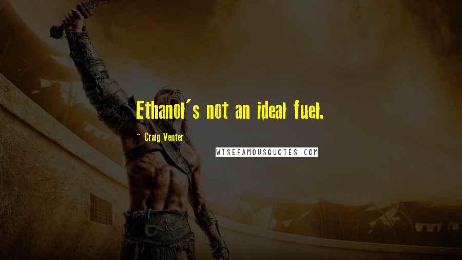 Craig Venter Quotes: Ethanol's not an ideal fuel.