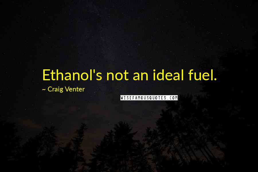 Craig Venter Quotes: Ethanol's not an ideal fuel.