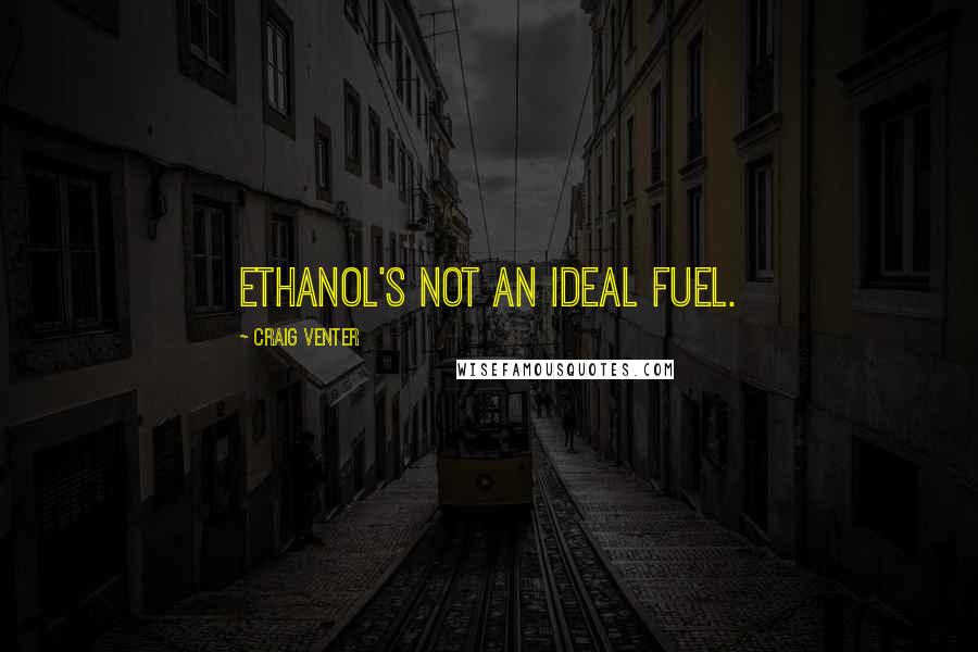 Craig Venter Quotes: Ethanol's not an ideal fuel.