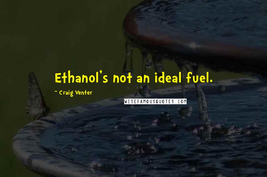 Craig Venter Quotes: Ethanol's not an ideal fuel.