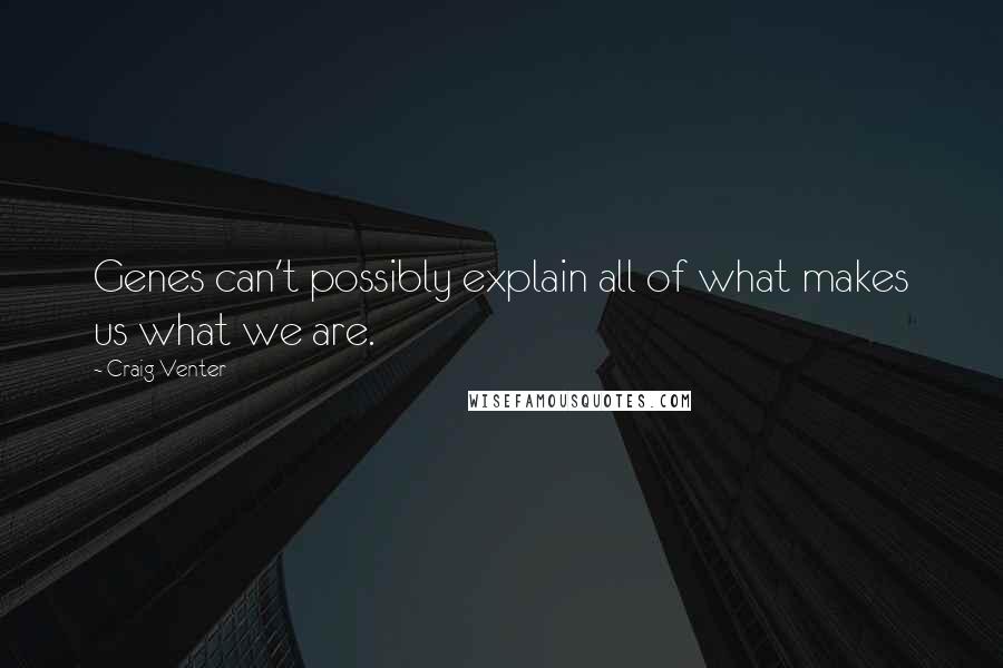 Craig Venter Quotes: Genes can't possibly explain all of what makes us what we are.