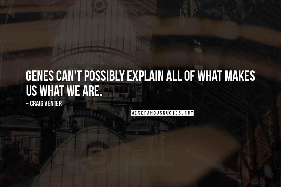 Craig Venter Quotes: Genes can't possibly explain all of what makes us what we are.