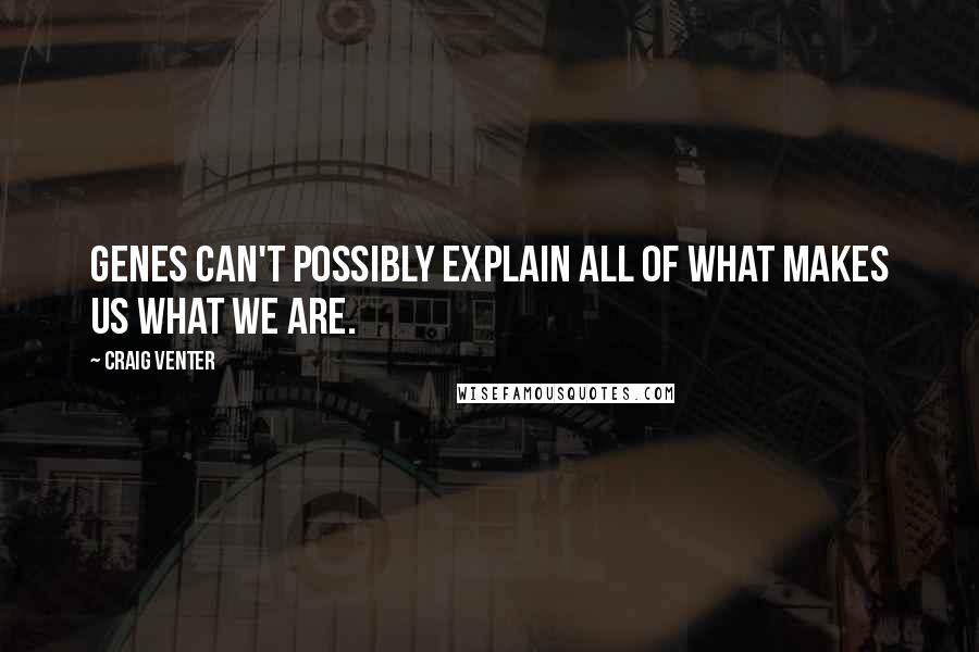 Craig Venter Quotes: Genes can't possibly explain all of what makes us what we are.