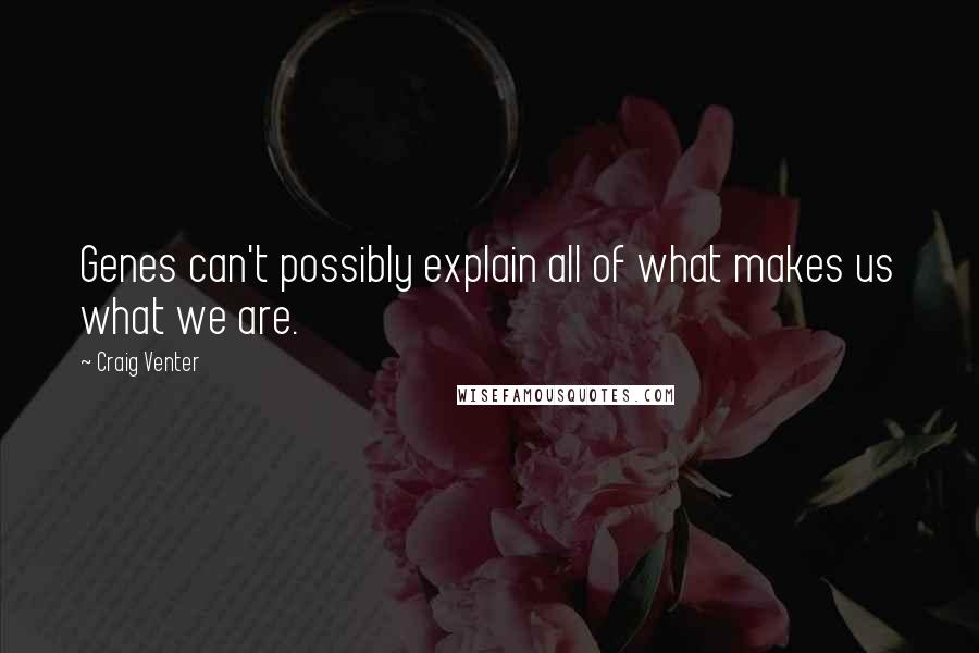 Craig Venter Quotes: Genes can't possibly explain all of what makes us what we are.