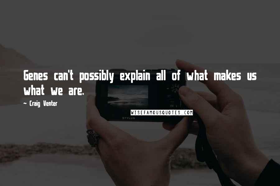 Craig Venter Quotes: Genes can't possibly explain all of what makes us what we are.