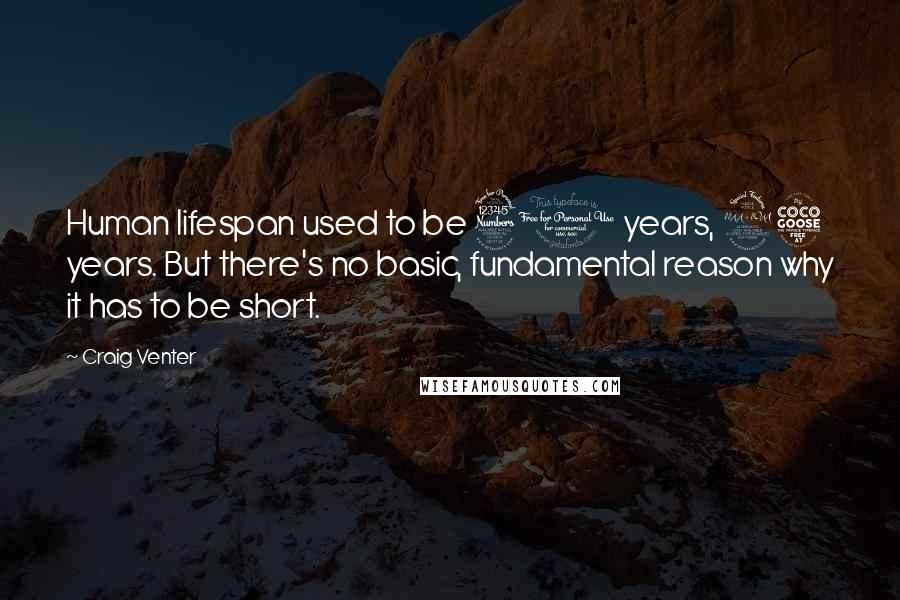 Craig Venter Quotes: Human lifespan used to be 30 years, 25 years. But there's no basic, fundamental reason why it has to be short.