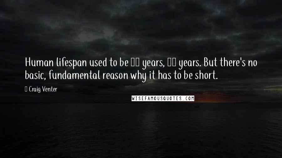 Craig Venter Quotes: Human lifespan used to be 30 years, 25 years. But there's no basic, fundamental reason why it has to be short.