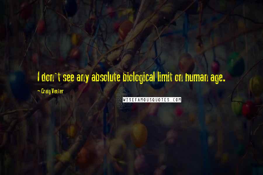 Craig Venter Quotes: I don't see any absolute biological limit on human age.