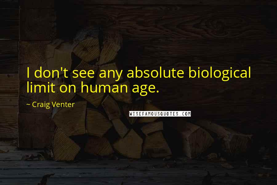 Craig Venter Quotes: I don't see any absolute biological limit on human age.