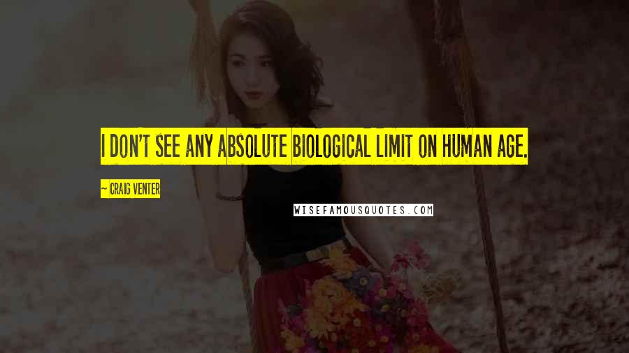 Craig Venter Quotes: I don't see any absolute biological limit on human age.