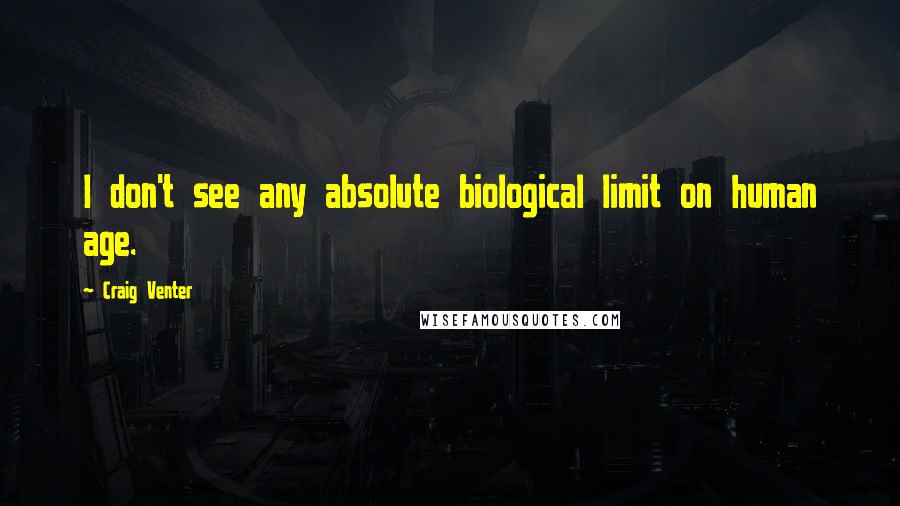 Craig Venter Quotes: I don't see any absolute biological limit on human age.