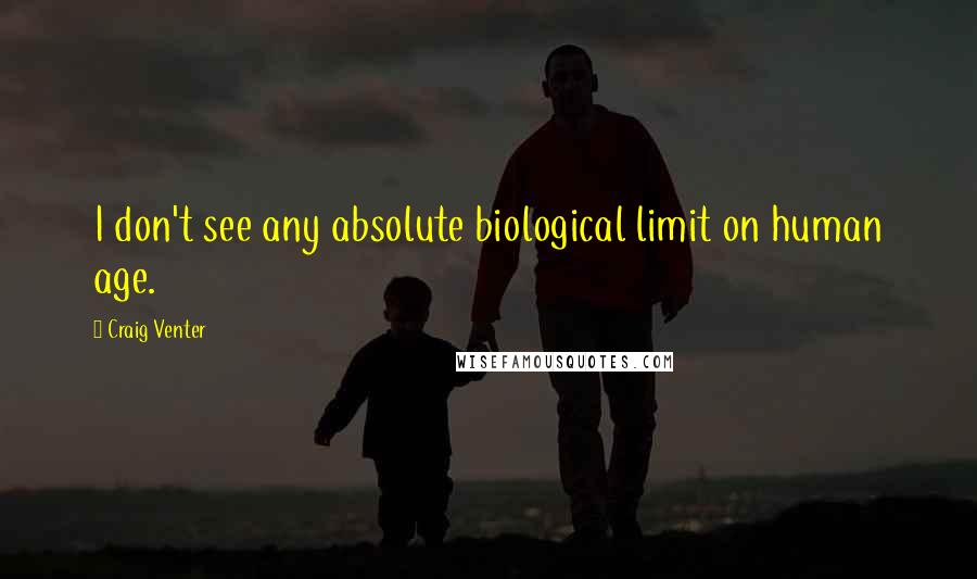 Craig Venter Quotes: I don't see any absolute biological limit on human age.