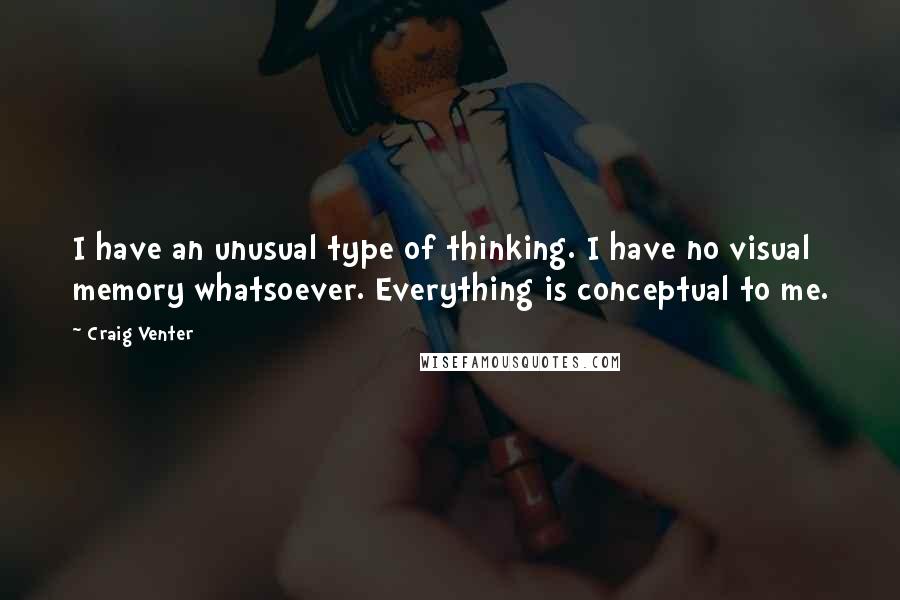 Craig Venter Quotes: I have an unusual type of thinking. I have no visual memory whatsoever. Everything is conceptual to me.