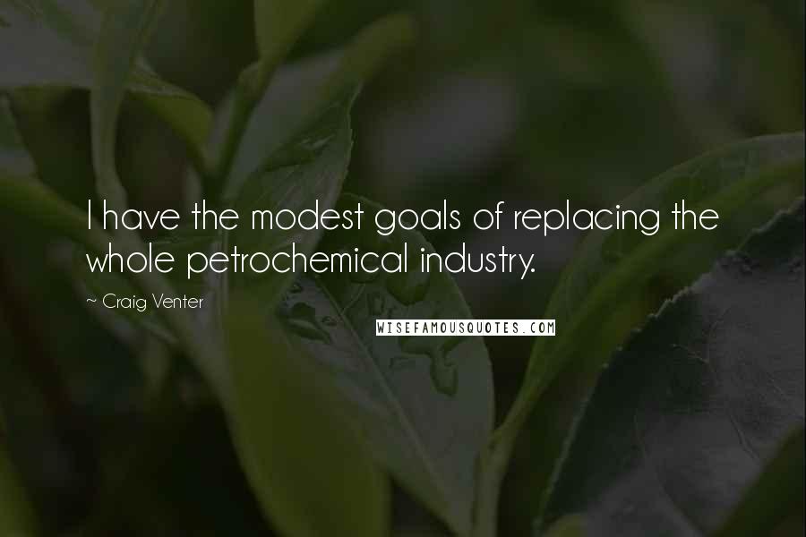 Craig Venter Quotes: I have the modest goals of replacing the whole petrochemical industry.