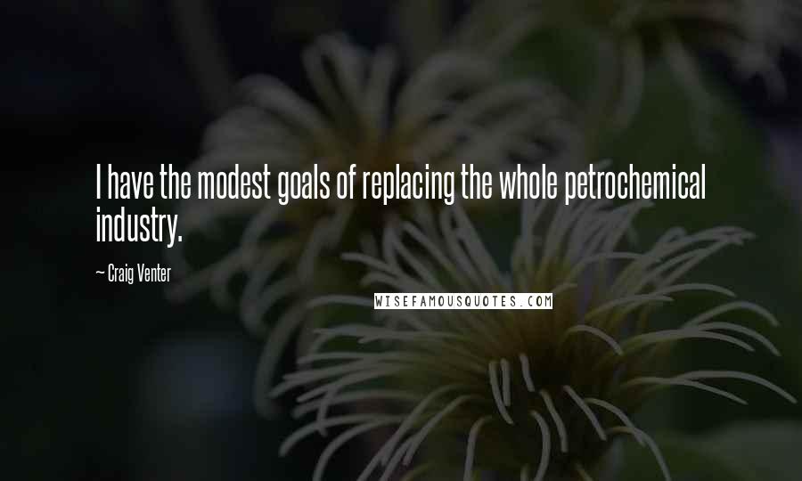Craig Venter Quotes: I have the modest goals of replacing the whole petrochemical industry.